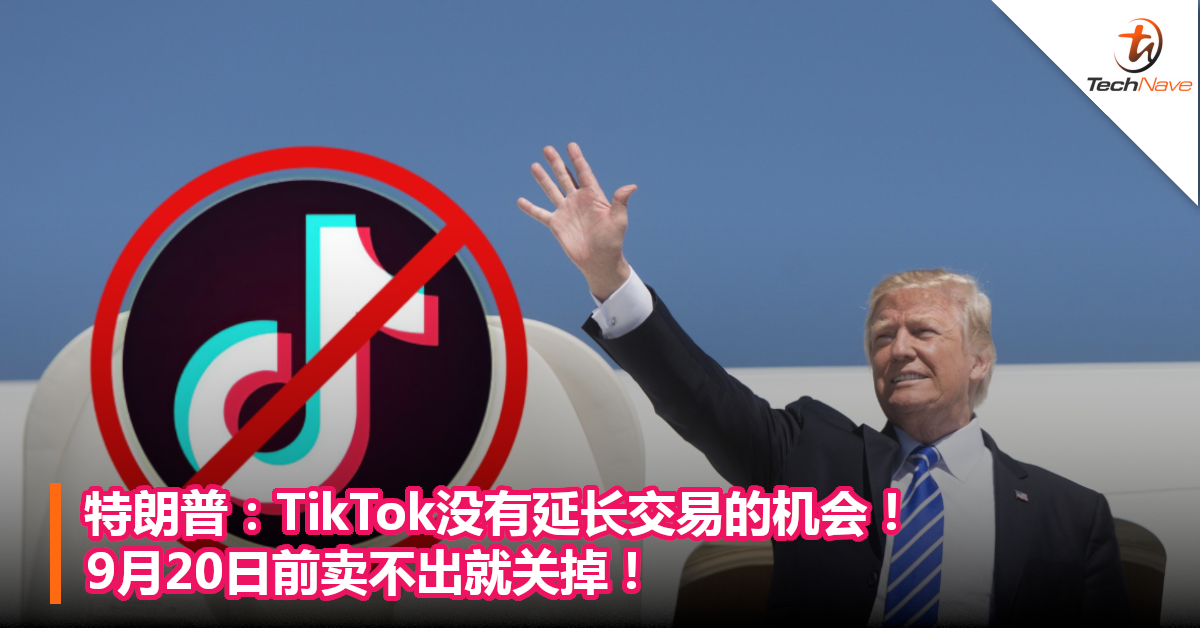 特朗普：TikTok没有延长交易的机会！9月20日前卖不出就关掉！