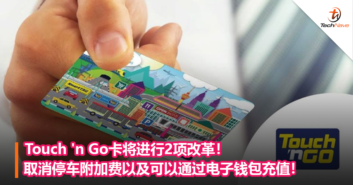 Touch ‘n Go卡将进行2项改革！取消停车附加费以及可以通过电子钱包充值！