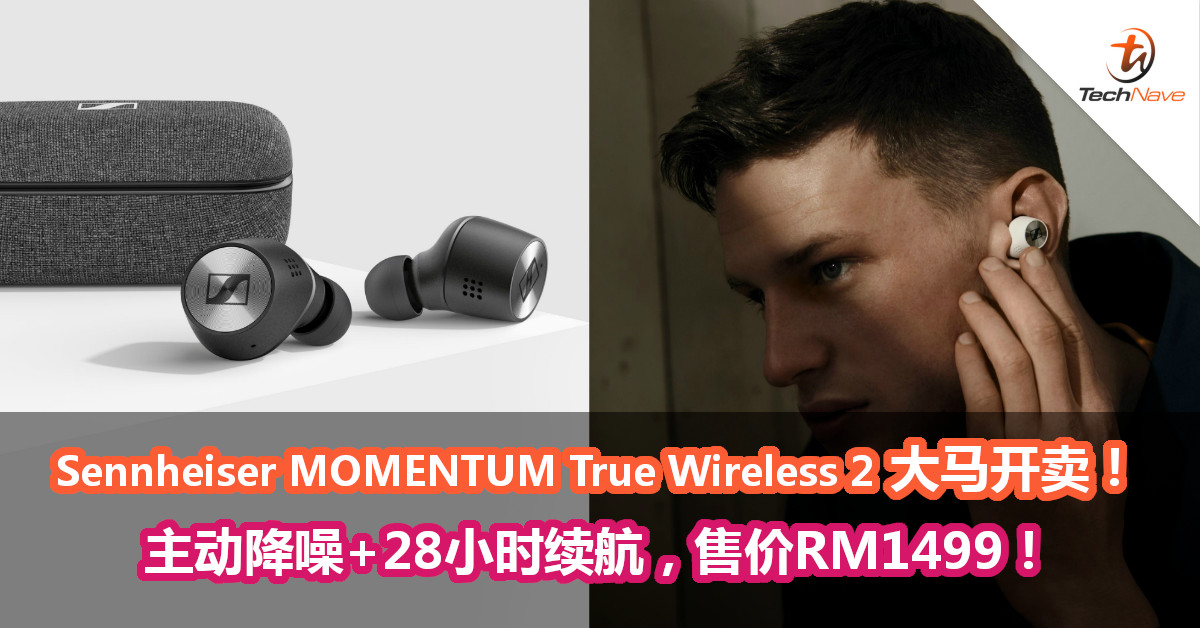 Sennheiser MOMENTUM True Wireless 2大马开卖！主动降噪+28小时续航，售价RM1499！