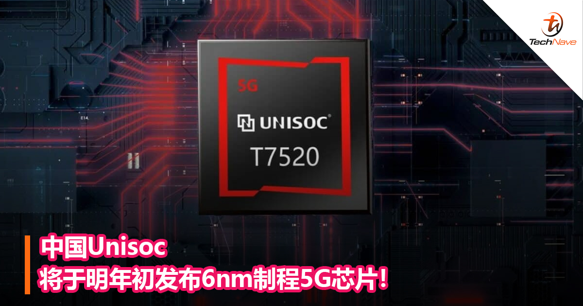 中国Unisoc将于明年初发布6nm制程5G芯片！