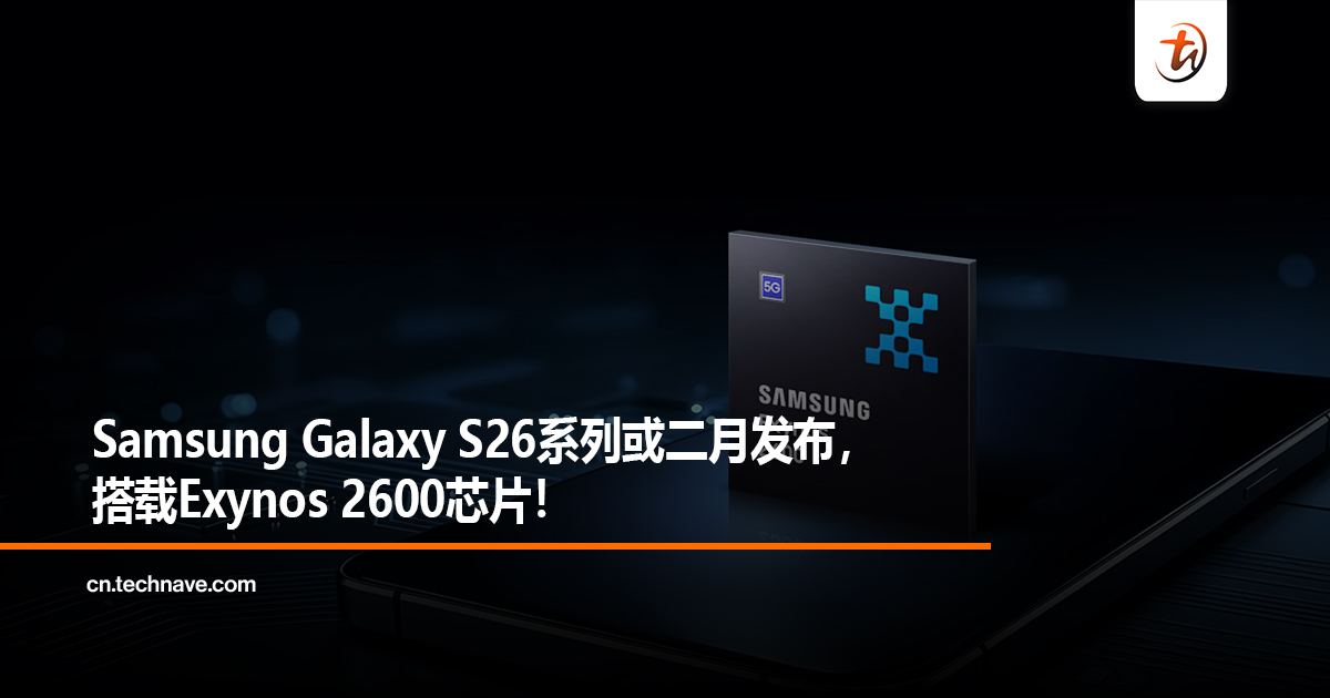 Samsung Galaxy S26系列或二月发布，搭载Exynos 2600芯片！