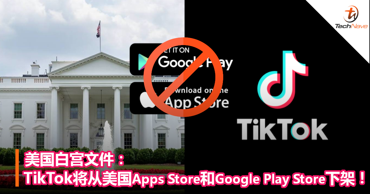 美国白宫文件：TikTok将从美国Apps Store和Google Play Store下架！