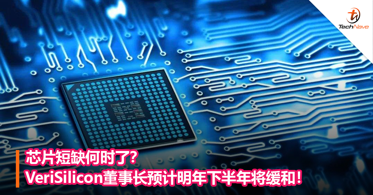 芯片短缺何时了？VeriSilicon董事长预计明年下半年将缓和！