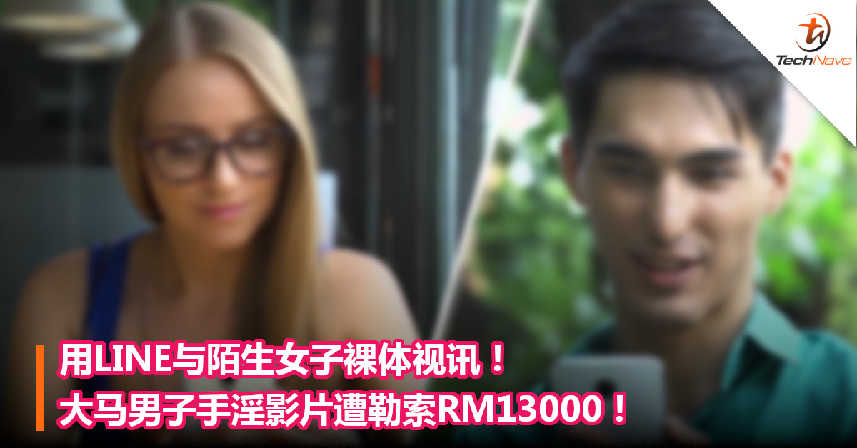 用LINE与陌生女裸体视讯！大马男子手淫影片遭勒索RM13000！