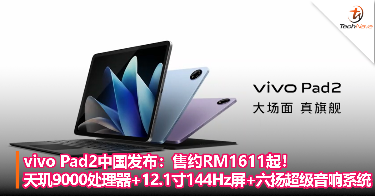 vivo Pad2中国发布：售约RM1611起！天玑9000处理器+12.1寸2.8K 144Hz屏+六扬超级音响系统
