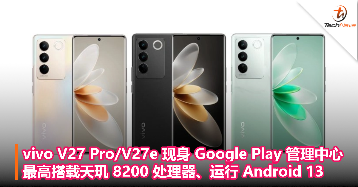 vivo V27 Pro / V27e 现身 Google Play 管理中心：最高搭载天玑 8200 处理器、运行 Android 13