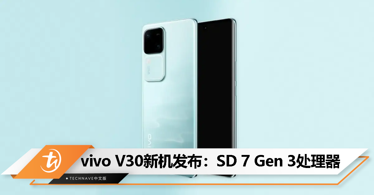 vivo V30发布：Snapdragon 7 Gen 3处理器、3颗50MP镜头、5000mAh电池、80W快充