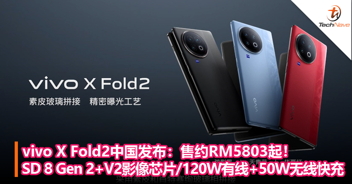 vivo X Fold2中国发布：售约RM5803起！Snapdragon 8 Gen 2+V2自研影像芯片/120W有线+50W无线快充