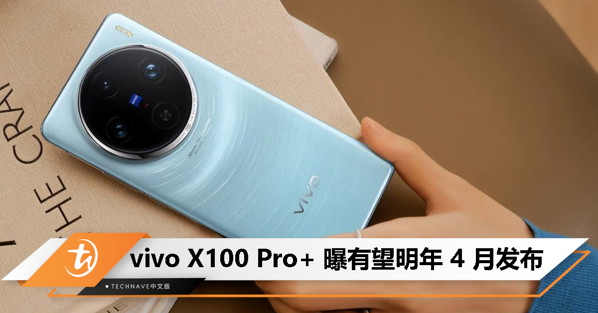 消息称 vivo X100 Pro+ 暂定明年 4 月发布：Snapdragon 8 Gen 3处理器、2K屏、主副摄全升级
