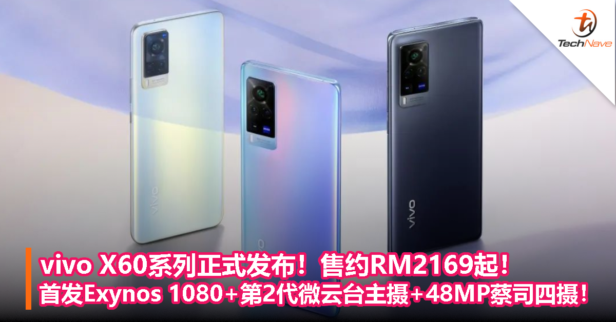 vivo X60系列正式发布！售约RM2169起！首发Exynos 1080+第2代微云台主摄+48MP蔡司四摄！