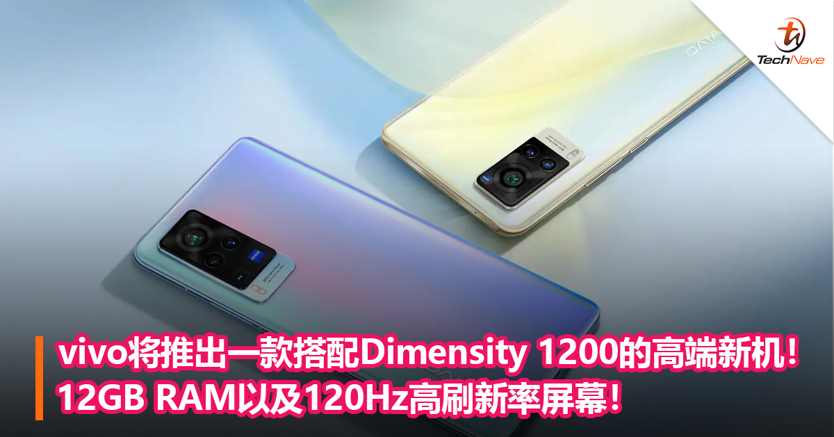 vivo将推出一款搭配Dimensity 1200的高端新机！12GB RAM以及120Hz高刷新率屏幕！