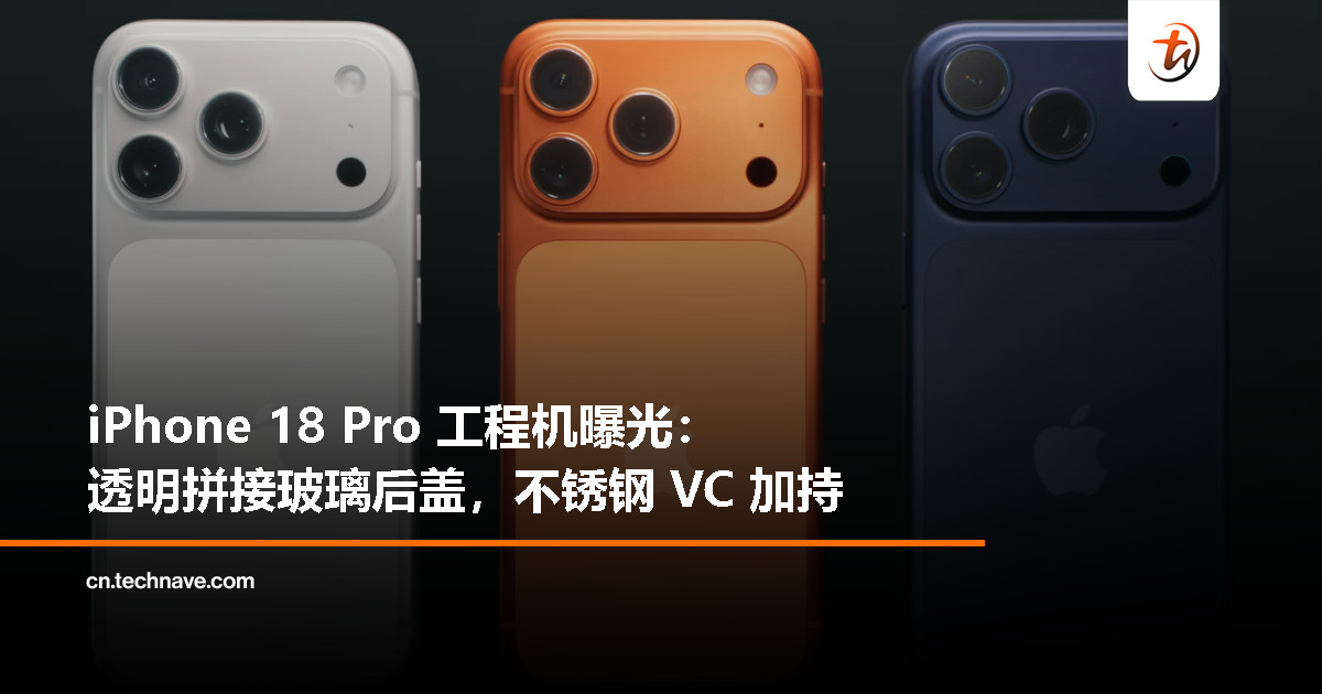 消息称 iPhone 18 Pro 已打样：后盖透明拼接玻璃+不锈钢 VC 均热
