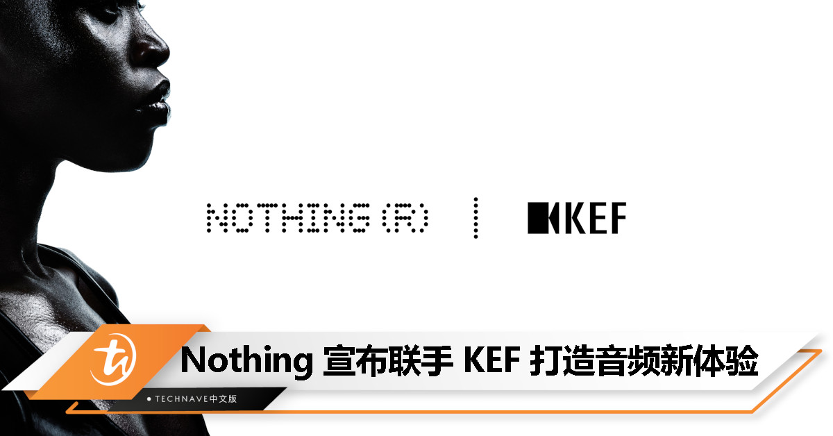 Nothing × KEF 联手打造音频新体验！首款合作产品今年登场