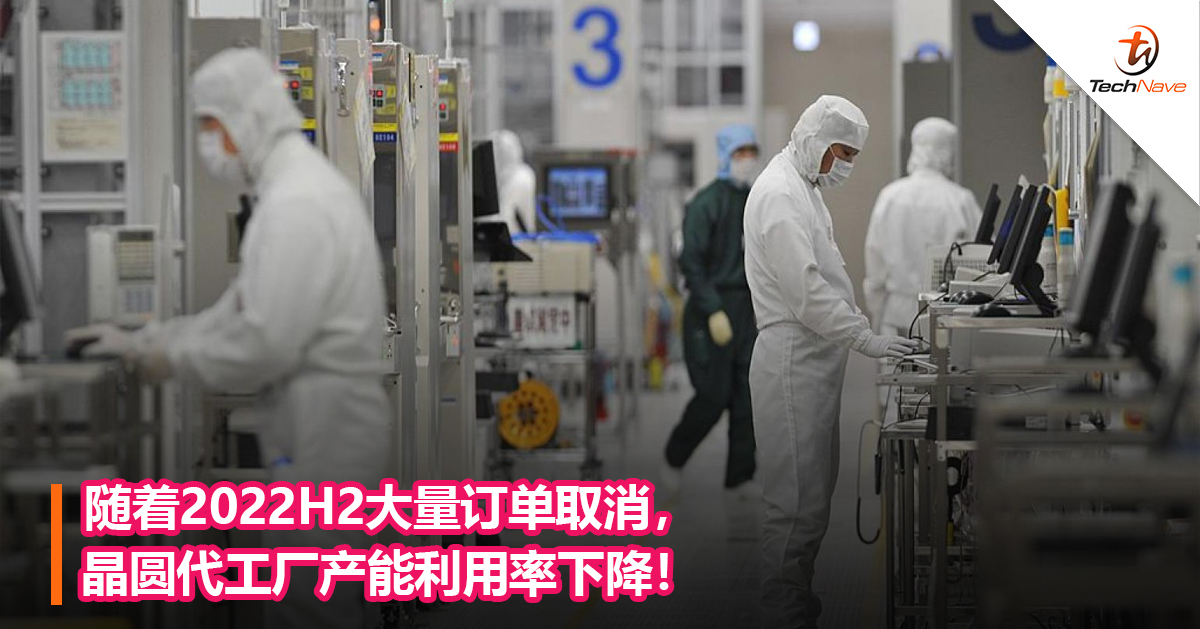 随着2022H2大量订单取消，晶圆代工厂产能利用率下降！