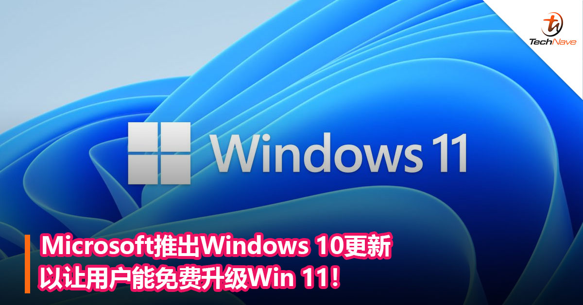 Microsoft推出Windows 10更新以让用户能免费升级Win 11！