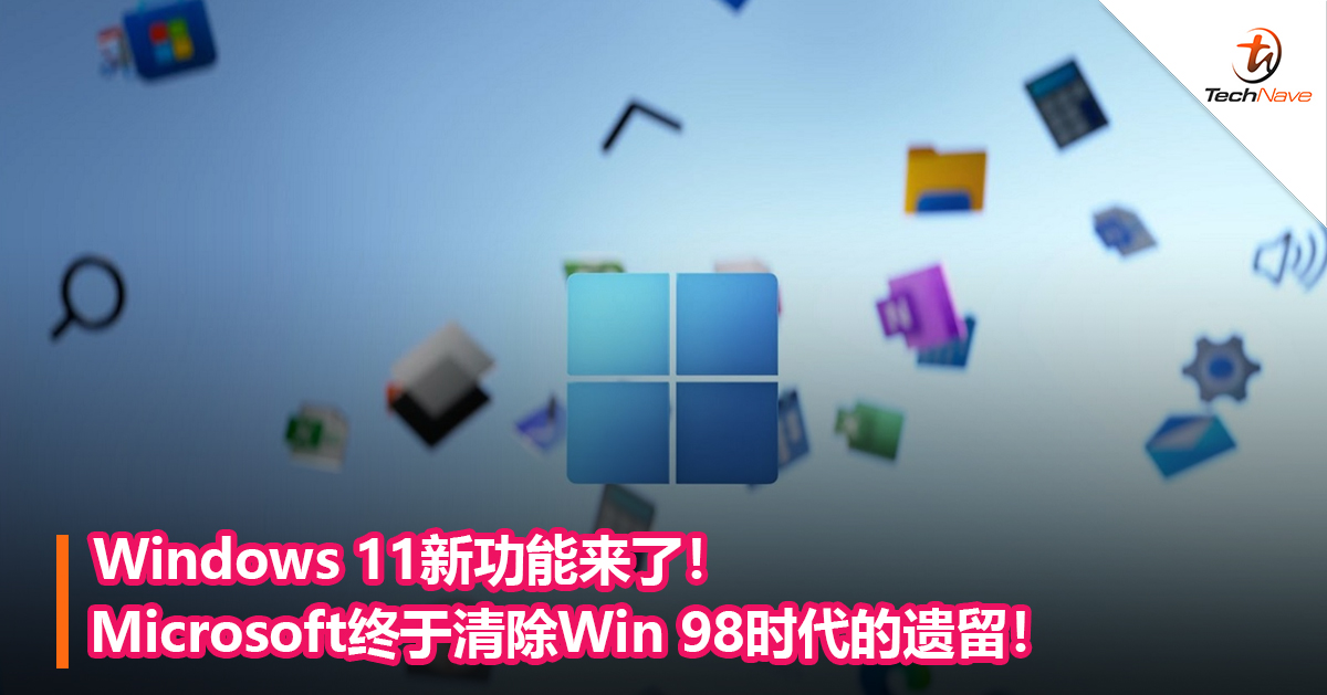 Windows 11新功能来了！Microsoft终于清除Win 98时代的遗留！