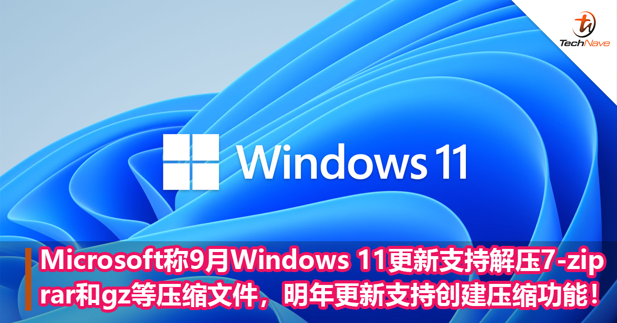 Microsoft称9月Windows 11更新支持解压7-zip、rar和gz等压缩文件，明年更新支持创建压缩功能！