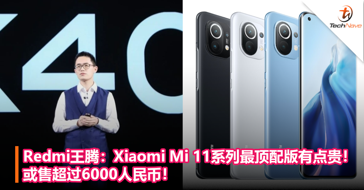 Redmi王腾：Xiaomi Mi 11系列最顶配版有点贵！或售超过6000人民币！