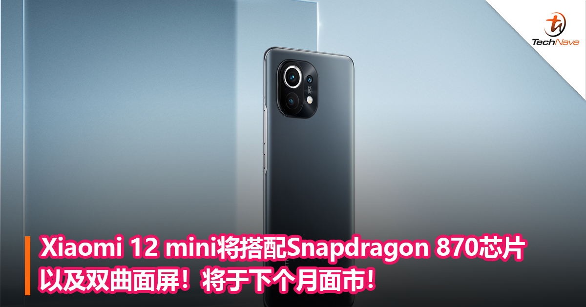 Xiaomi 12 mini将搭配Snapdragon 870芯片以及双曲面屏！将于下个月面市！