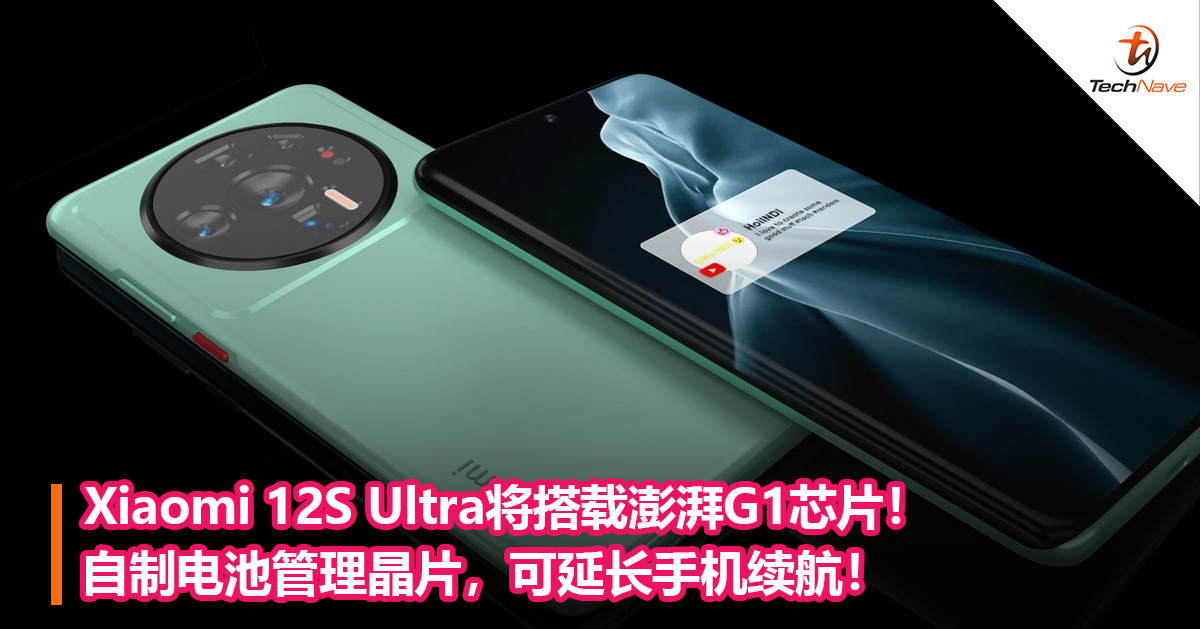 Xiaomi 12S Ultra将搭载澎湃G1芯片！自制电池管理晶片，可延长手机续航！