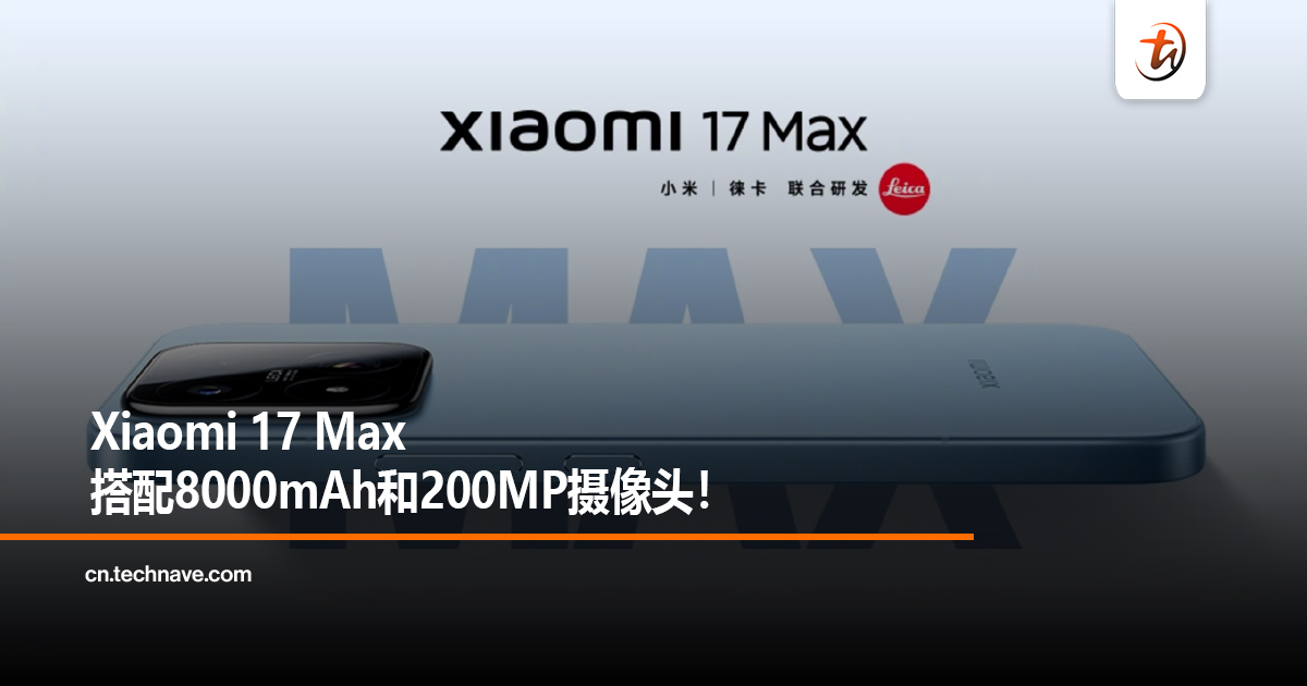 Xiaomi 17 Max搭配8000mAh和200MP摄像头! Xiaomi 17 Max搭配8000mAh和200MP摄像头!