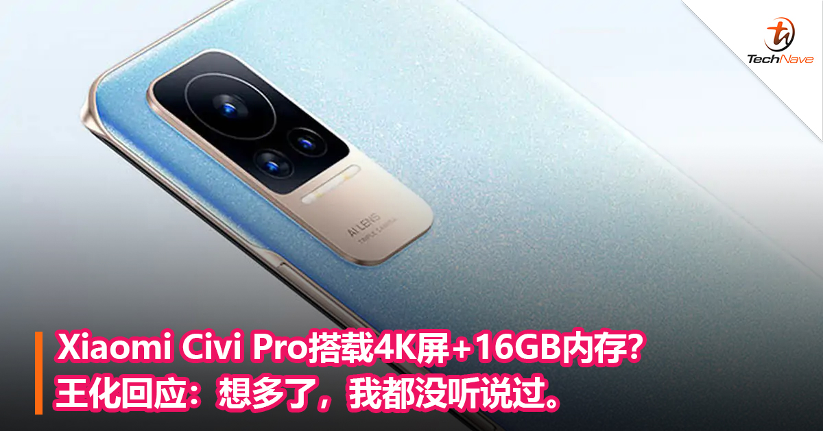 Xiaomi Civi Pro搭载4K屏+16GB内存？王化回应：想多了，我都没听说过！