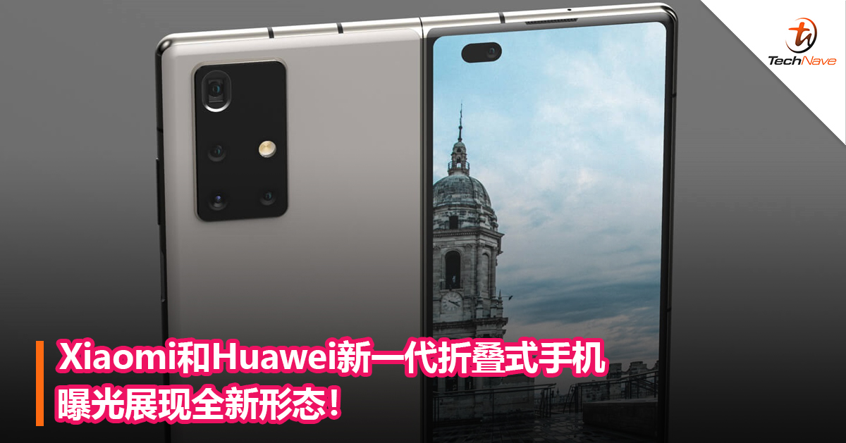 Xiaomi和Huawei新一代折叠式手机曝光展现全新形态！