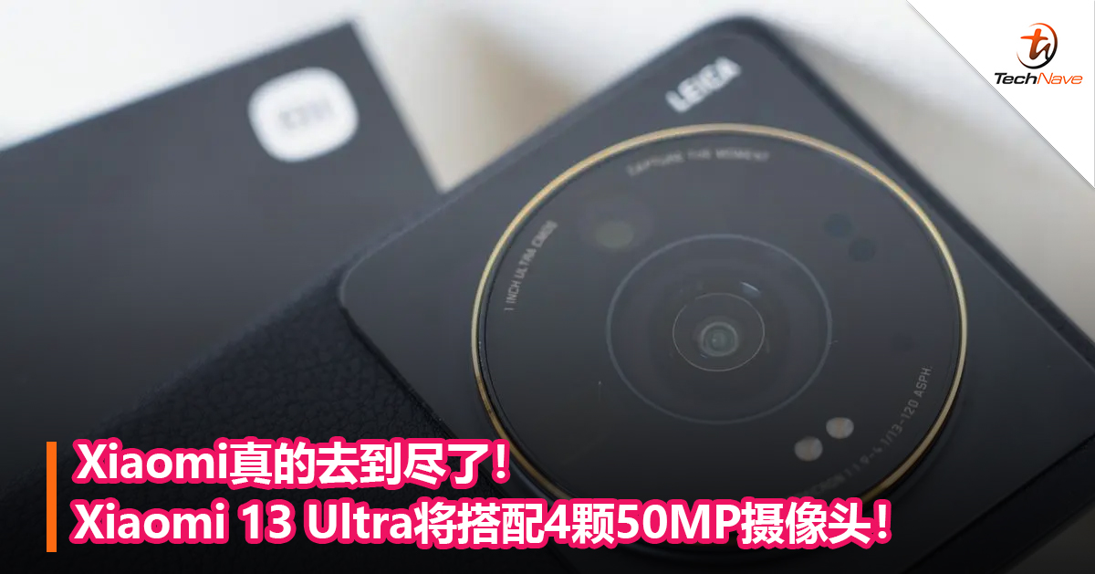 Xiaomi真的去到尽了！Xiaomi 13 Ultra将搭配4颗50MP摄像头！