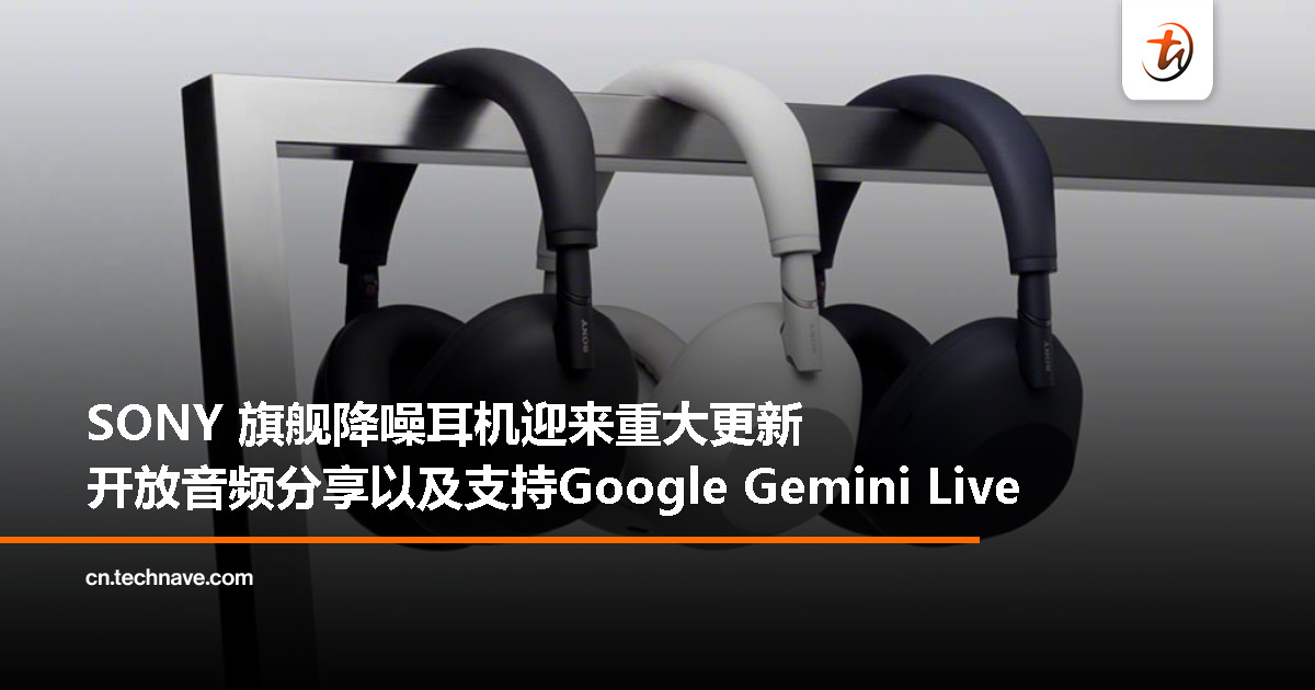 SONY为旗舰无线降噪耳机推出重大更新：支持音频分享与Google Gemini Live