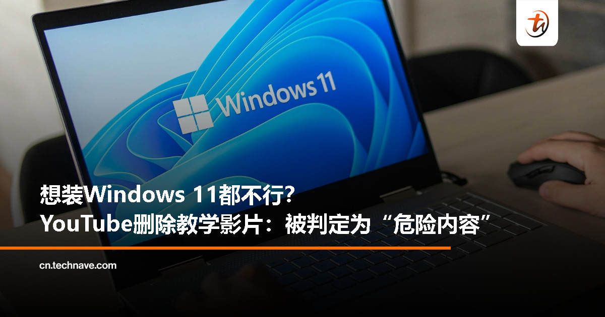 惹祸了？绕过微软限制安装Windows 11影片遭YouTube删除：被列为“有害内容”