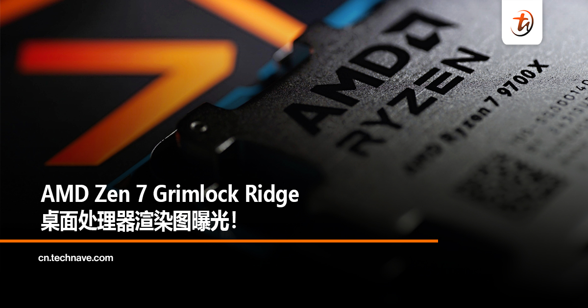 AMD Zen 7 Grimlock Ridge桌面处理器渲染图曝光！
