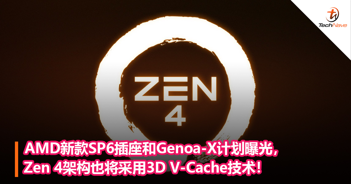 AMD新款SP6插座和Genoa-X计划曝光，Zen 4架构也将采用3D V-Cache技术！