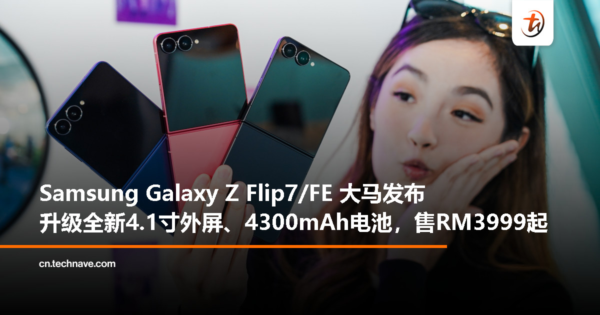 Samsung Galaxy Z Flip7/FE 大马发布：Exynos 2500/2400、4300mAh 电池，起售价 RM3999