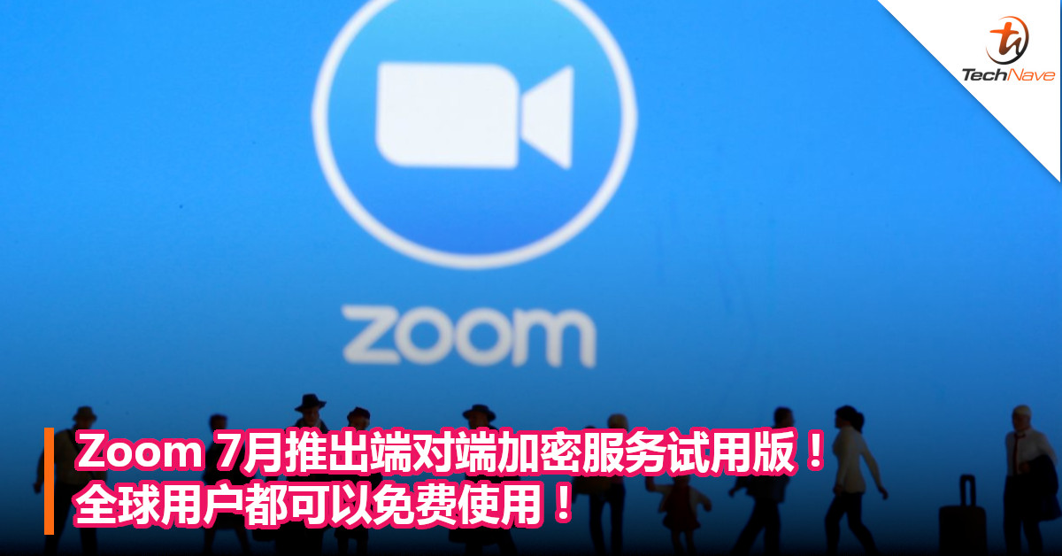 Zoom 7月推出端对端加密服务试用版！全球用户都可以免费使用！