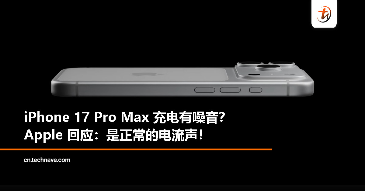 iPhone 17 Pro Max 被指充电时出现噪音,Apple:属正常电流音 iPhone 17 Pro Max 被指充电时出现噪音,Apple:属正常电流音