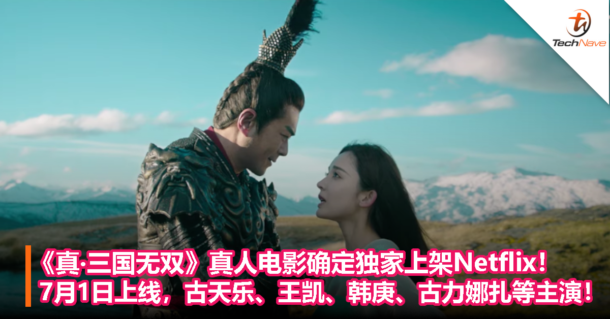 《真‧三国无双》真人电影确定独家上架Netflix！7月1日上线，古天乐、王凯、韩庚、古力娜扎等主演！