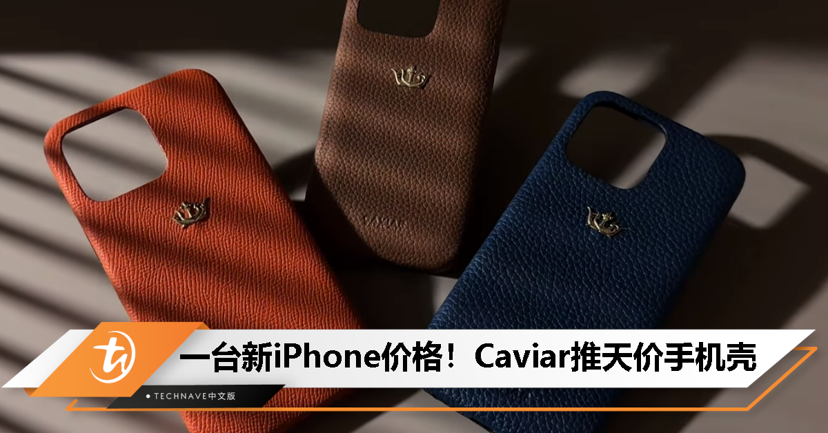 比一台iPhone贵！Caviar推天价手机壳，售约RM5197起，全球限量999个！