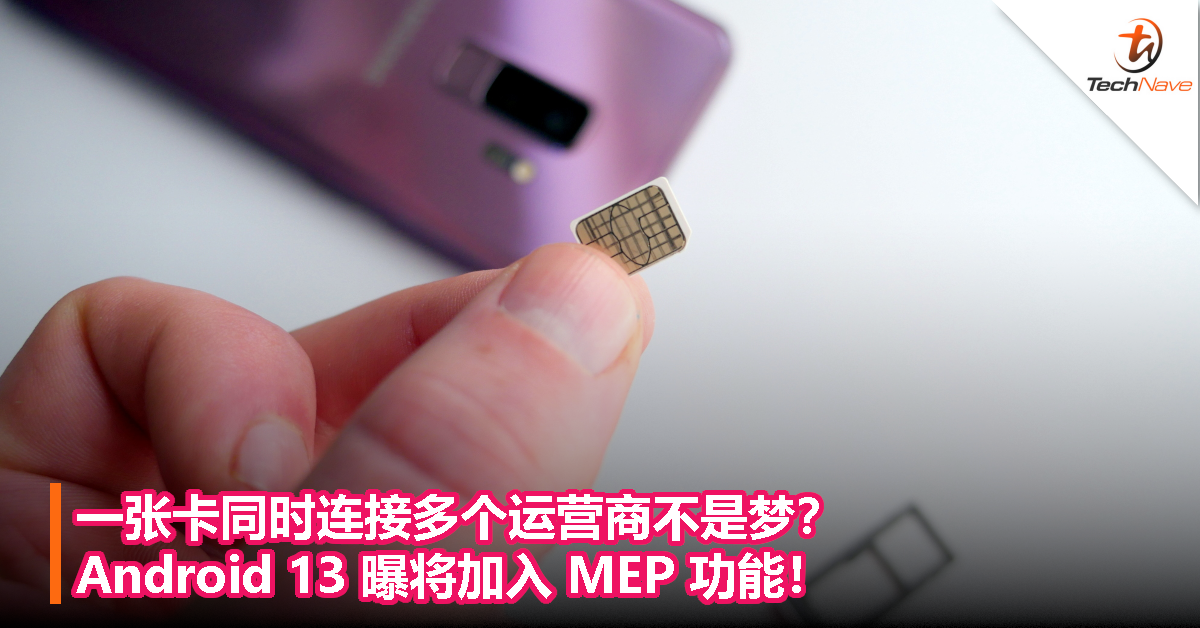 一张卡同时连接多个运营商不是梦？Android 13曝将加入多重启用配置文件（MEP）功能！