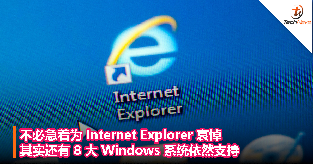 不必急着为 Internet Explorer 哀悼，其实还有 8 大 Windows 系统依然支持