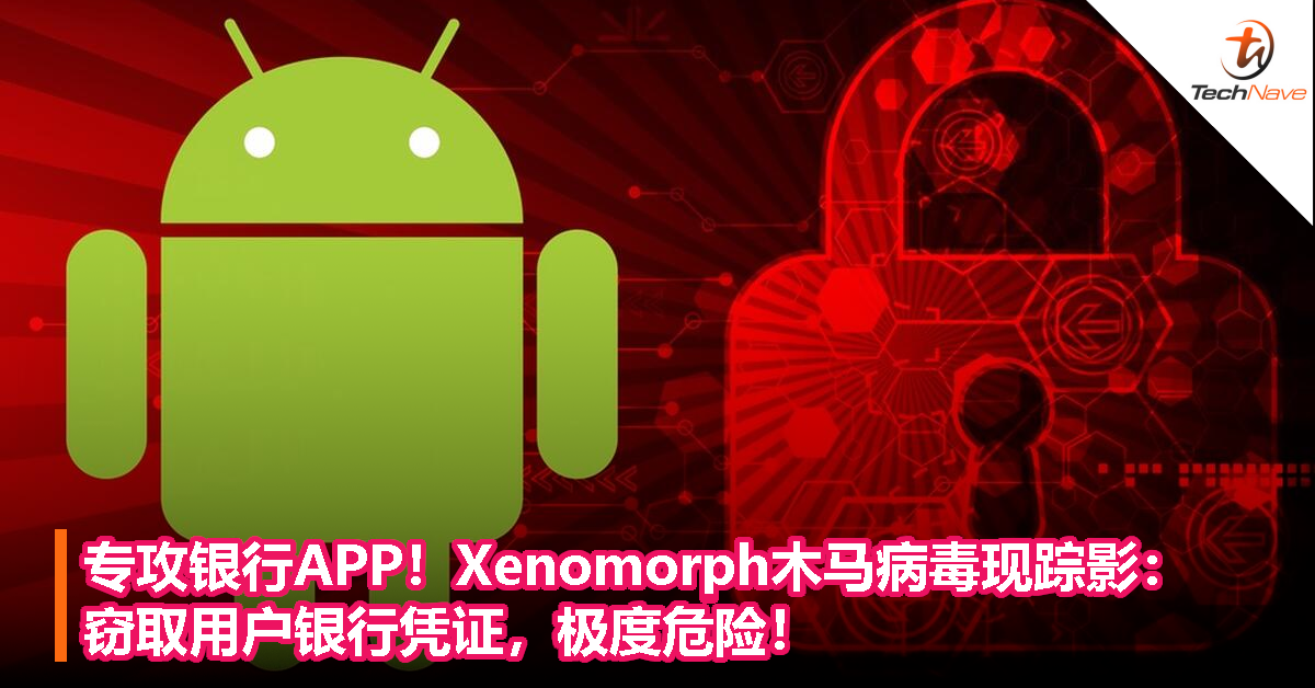 专攻银行APP！Xenomorph木马病毒现踪影：窃取用户银行凭证，极度危险！