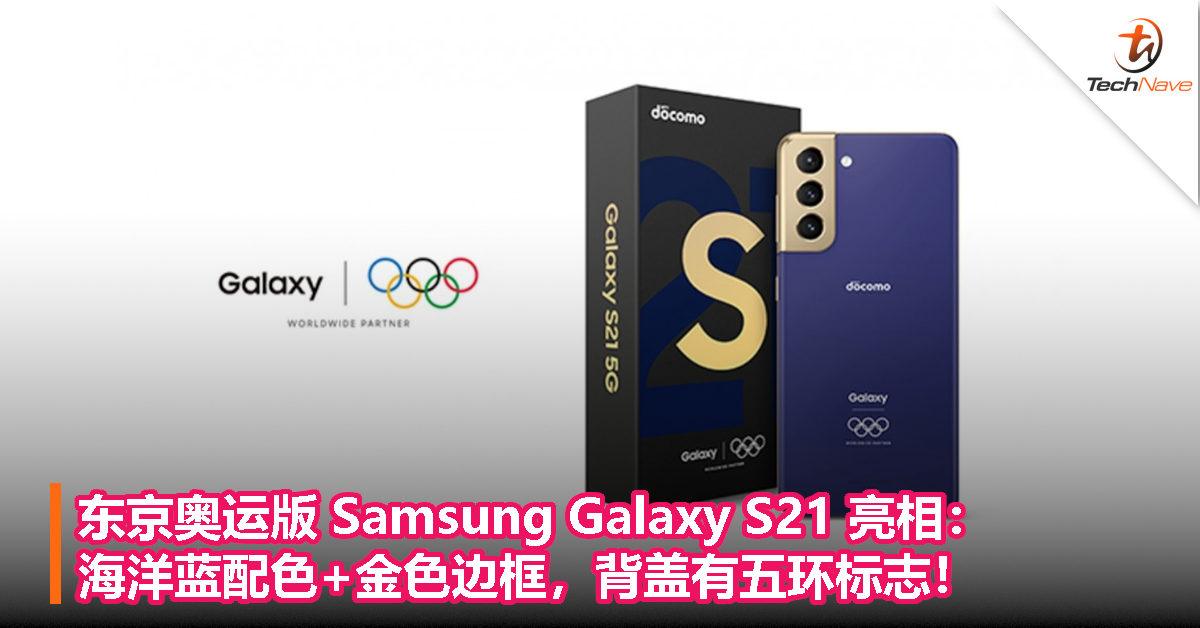 东京奥运版 Samsung Galaxy S21 亮相：海洋蓝配色+金色边框，背盖有五环标志！