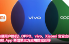 为提供更好的换机体验！OPPO、vivo、Xiaomi 官宣合作：换机 App 新增第三方应用数据迁移