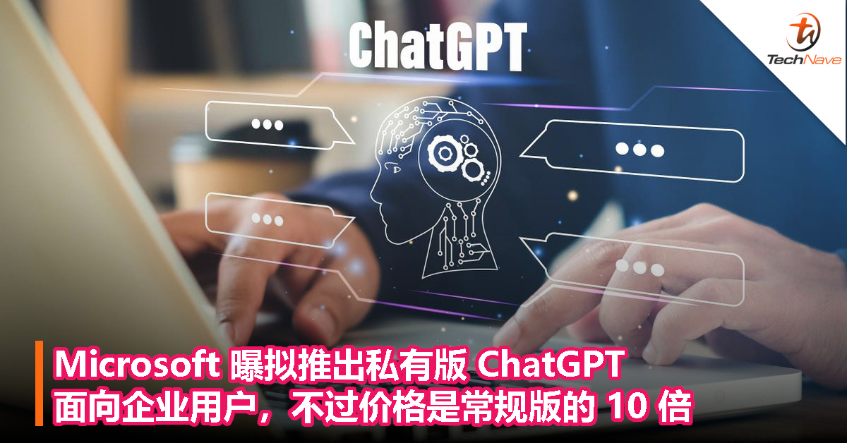 为让企业客户安心，Microsoft 曝拟推出私有版 ChatGPT，不过价格是常规版的 10 倍