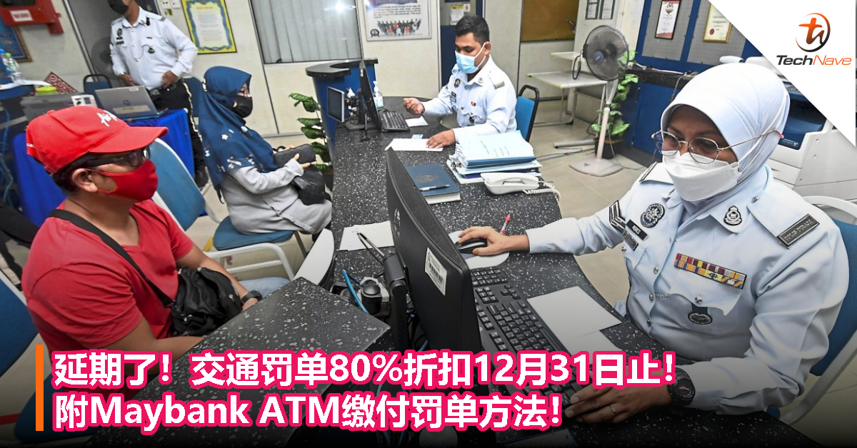 交通罚单80%折扣延长至12月31日！附Maybank ATM缴付罚单方法！