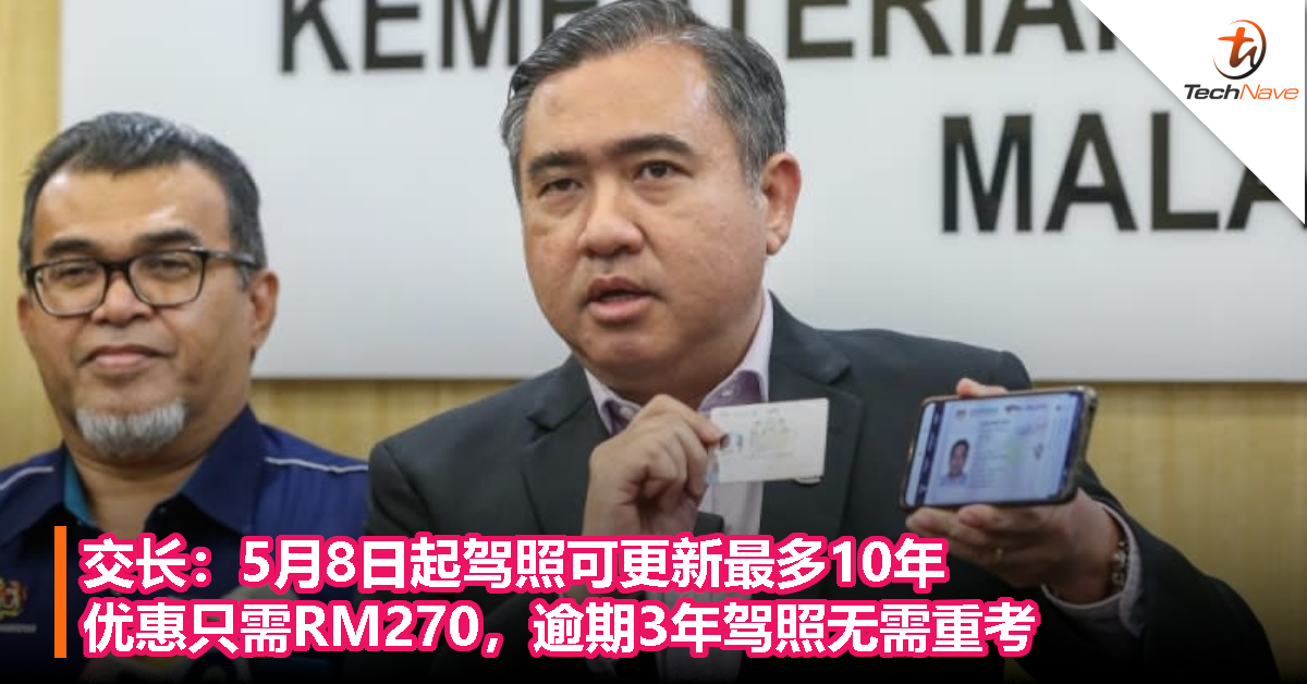 交长：5月8日起驾照可更新最多10年，优惠只需RM270，逾期3年驾照无需重考