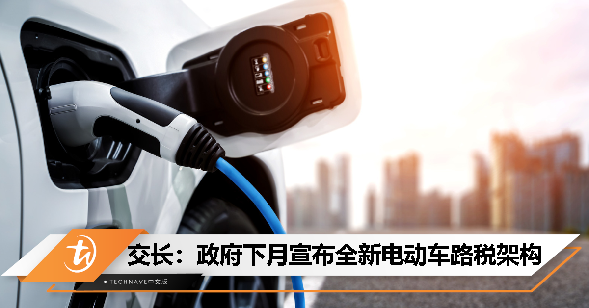 陆兆福：政府下月宣布全新电动车路税架构，将于2025年后开始实施！