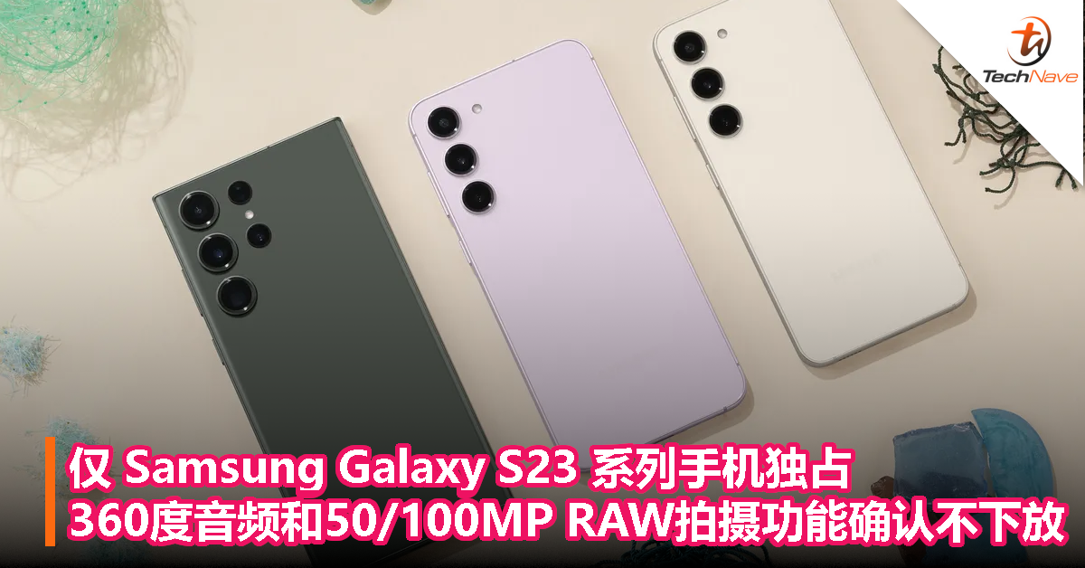 仅 Samsung Galaxy S23系列手机独占，360度音频和50/100MP RAW拍摄功能确认不下放