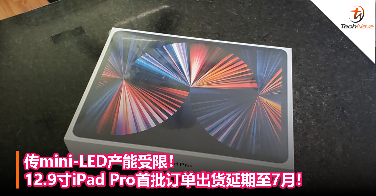 传mini-LED产能受限！12.9寸iPad Pro首批订单出货延期至7月！