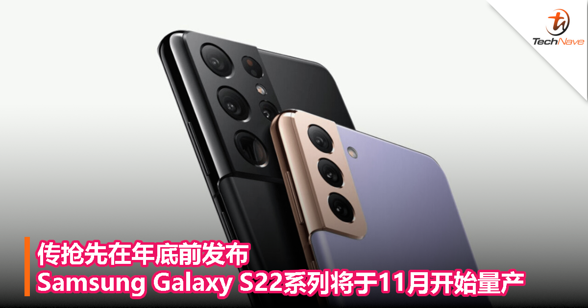 传抢先在年底前发布，Samsung Galaxy S22系列将于11月开始量产！