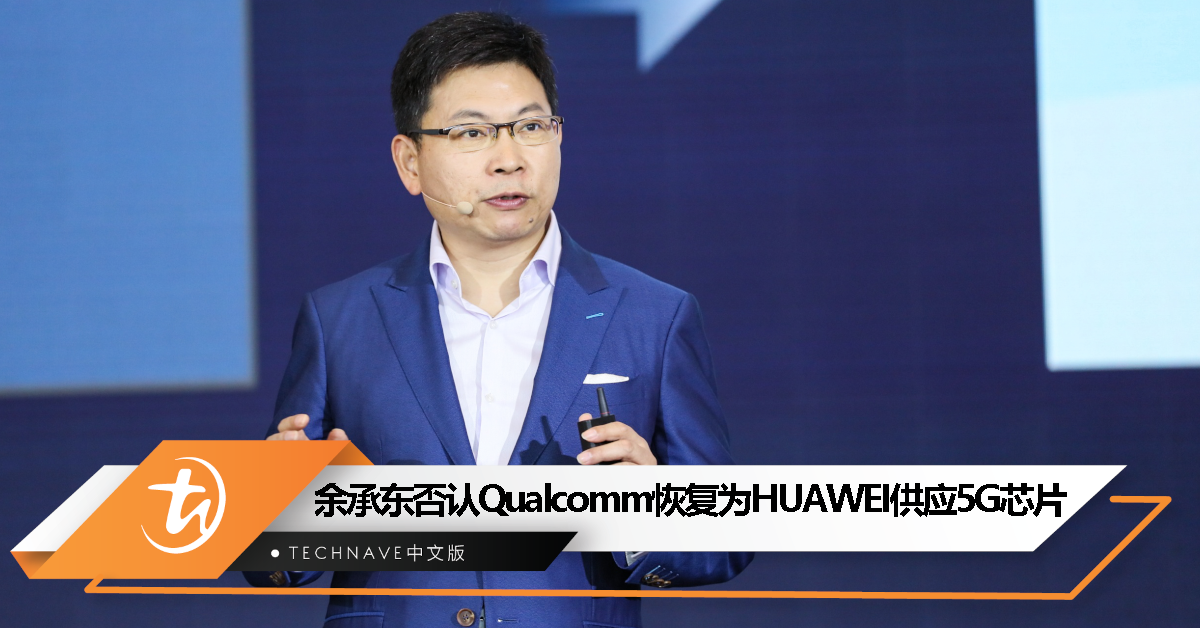 Qualcomm 恢复 HUAWEI 5G 芯片供应？余承东：假消息